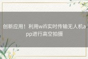 创新应用！利用wifi实时传输无人机app进行高空拍摄