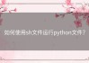 如何使用sh文件运行python文件？