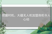 把握时机，大疆无人机加盟商机令人心动