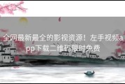 全网最新最全的影视资源！左手视频app下载二维码限时免费