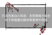 打造完美战斗阵容：发挥策略才能在桃子移植魔剑路修弗里德中获胜