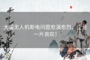 大疆无人机断电问题愈演愈烈，企业一片哀叹！