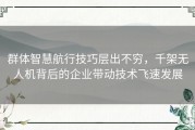 群体智慧航行技巧层出不穷，千架无人机背后的企业带动技术飞速发展
