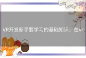 VR开发新手要学习的基础知识，在vr