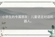 小学生的专属朋友：儿童语言对话机器人。
