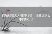 四轴航模无人机排行榜：谁是玩家心中的NO.1？