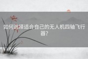 如何选择适合自己的无人机四轴飞行器？