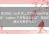 在32位Linux系统上运行Python时出现“python 不是有效的32位”错误的解决方案是什么？