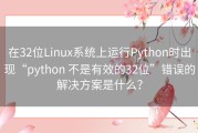 在32位Linux系统上运行Python时出现“python 不是有效的32位”错误的解决方案是什么？