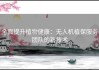 全面提升植物健康：无人机植保服务团队的新技术