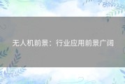 无人机前景：行业应用前景广阔