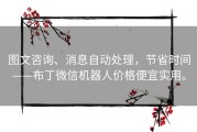 图文咨询、消息自动处理，节省时间——布丁微信机器人价格便宜实用。