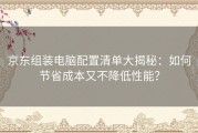 京东组装电脑配置清单大揭秘：如何节省成本又不降低性能？