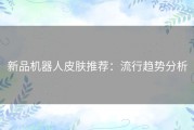 新品机器人皮肤推荐：流行趋势分析