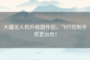 大疆无人机升级固件后，飞行控制手感更出色！