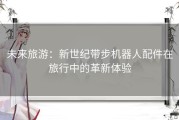 未来旅游：新世纪带步机器人配件在旅行中的革新体验