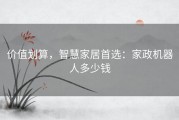 价值划算，智慧家居首选：家政机器人多少钱
