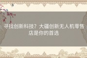 寻找创新科技？大疆创新无人机零售店是你的首选