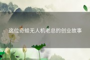 这位奇蛙无人机老总的创业故事