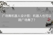 广场舞机器人设计图：机器人也可以跳广场舞了？