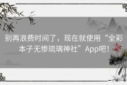 别再浪费时间了，现在就使用“全彩本子无惨琉璃神社”App吧！