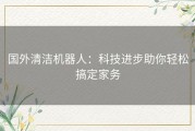 国外清洁机器人：科技进步助你轻松搞定家务