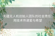 大疆无人机创始人团队的社会责任：用技术传递爱与希望