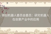 微创机器人委员会委员：研究机器人在创意产业中的应用