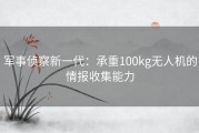 军事侦察新一代：承重100kg无人机的情报收集能力