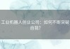 工业机器人创业公司：如何不断突破自我？