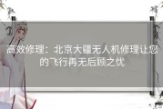 高效修理：北京大疆无人机修理让您的飞行再无后顾之忧