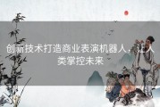 创新技术打造商业表演机器人，让人类掌控未来