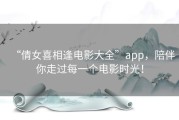 “倩女喜相逢电影大全”app，陪伴你走过每一个电影时光！