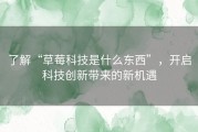了解“草莓科技是什么东西”，开启科技创新带来的新机遇