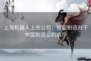 上海机器人上市公司：智能制造对于中国制造业的启示