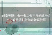 创意无限！卡一卡二卡三日美韩忘忧八一婚纱摄影带你玩转婚纱照