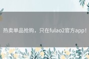 热卖单品抢购，只在fulao2官方app！