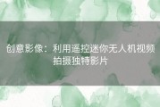 创意影像：利用遥控迷你无人机视频拍摄独特影片