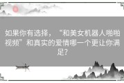 如果你有选择，“和美女机器人啪啪视频”和真实的爱情哪一个更让你满足？