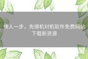 快人一步，先得机对机软件免费网站下载新资源
