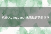 机器人ganguan：未来教育的新方向