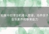 拓展中班律动机器人简谱，培养孩子音乐素养和审美能力