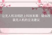 让无人机法规赶上科技发展：疑似改装无人机的立法建议