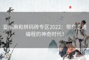 亚州麻和转码砖专区2022：带您走进编程的神奇时代！