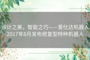 设计之美，智能之巧——爱仕达机器人2017年8月发布修复型特种机器人