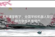 革新课堂教学，全国学校机器人联盟助力学生技能提升