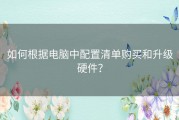 如何根据电脑中配置清单购买和升级硬件？