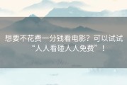 想要不花费一分钱看电影？可以试试“人人看碰人人免费”！