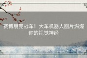 赛博朋克战车！大车机器人图片燃爆你的视觉神经
