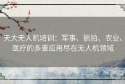 天大无人机培训：军事、航拍、农业、医疗的多重应用尽在无人机领域